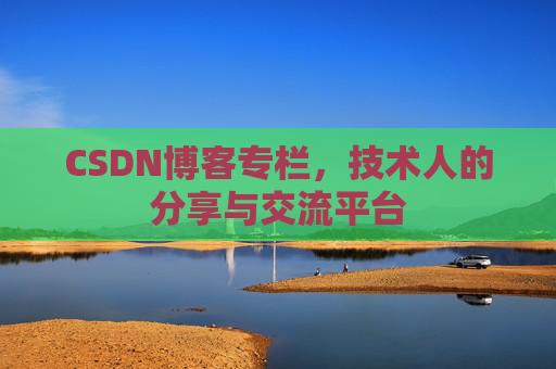 CSDN博客专栏，技术人的分享与交流平台